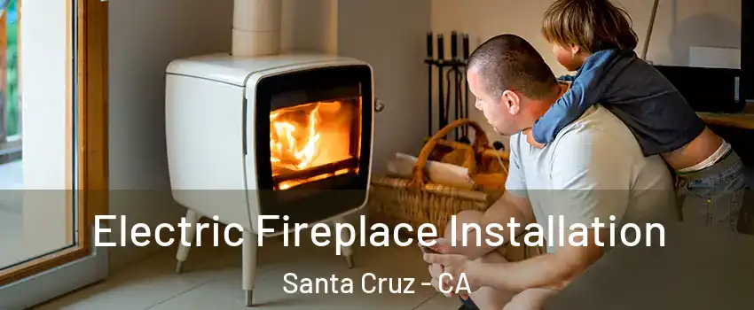  Electric Fireplace Installation Santa Cruz - CA