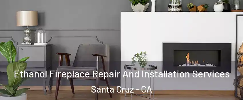  Ethanol Fireplace Repair And Installation Services Santa Cruz - CA