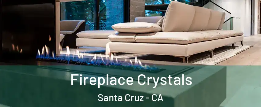  Fireplace Crystals Santa Cruz - CA