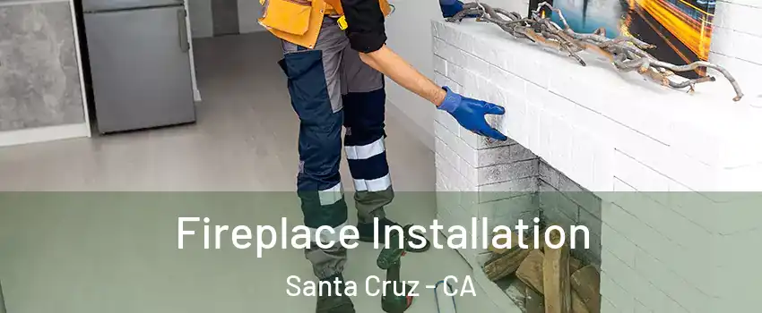  Fireplace Installation Santa Cruz - CA