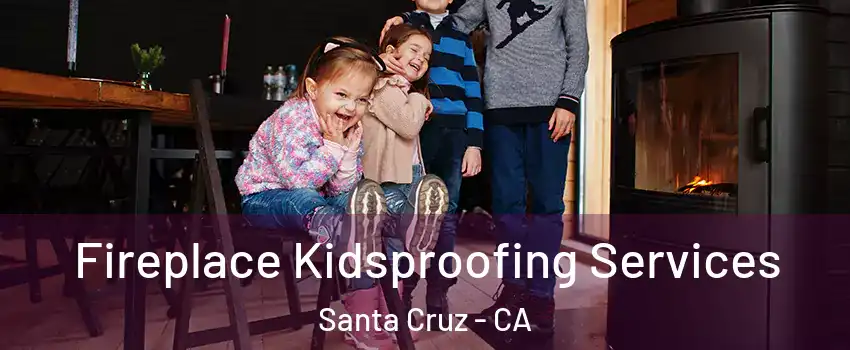  Fireplace Kidsproofing Services Santa Cruz - CA
