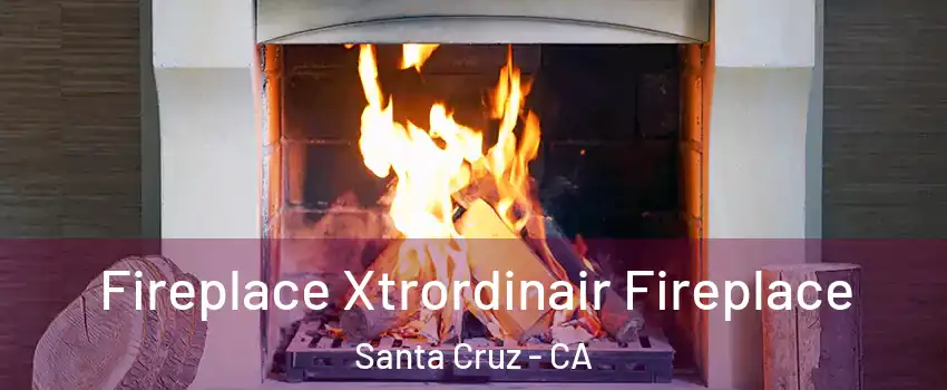  Fireplace Xtrordinair Fireplace Santa Cruz - CA