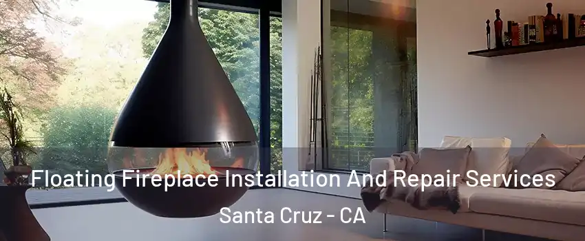 Floating Fireplace Installation And Repair Services Santa Cruz - CA
