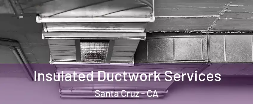  Insulated Ductwork Services Santa Cruz - CA
