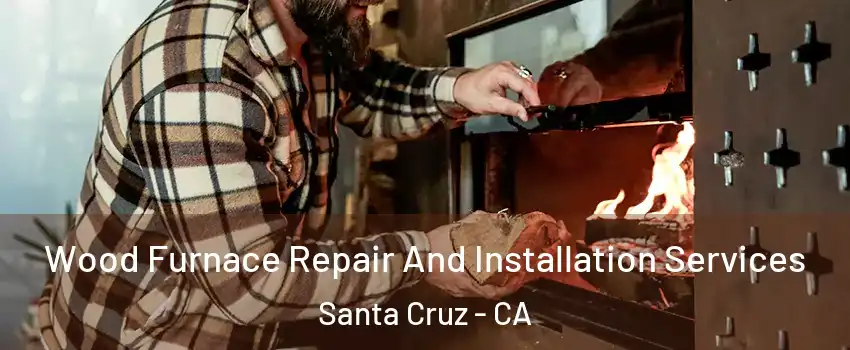  Wood Furnace Repair And Installation Services Santa Cruz - CA